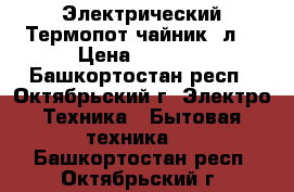 Электрический Термопот(чайник 3л) › Цена ­ 2 000 - Башкортостан респ., Октябрьский г. Электро-Техника » Бытовая техника   . Башкортостан респ.,Октябрьский г.